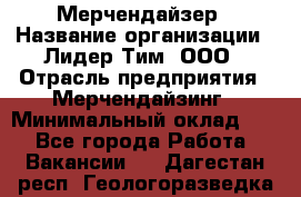 Мерчендайзер › Название организации ­ Лидер Тим, ООО › Отрасль предприятия ­ Мерчендайзинг › Минимальный оклад ­ 1 - Все города Работа » Вакансии   . Дагестан респ.,Геологоразведка п.